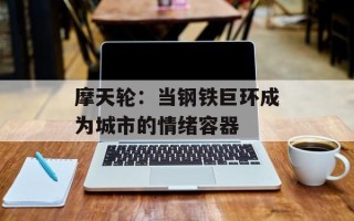 摩天轮：当钢铁巨环成为城市的情绪容器