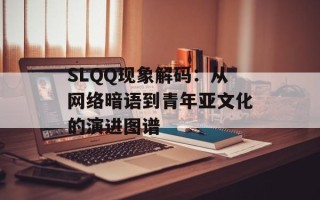 SLQQ现象解码：从网络暗语到青年亚文化的演进图谱