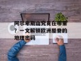 阿尔卑斯山究竟在哪里？一文解锁欧洲屋脊的地理密码