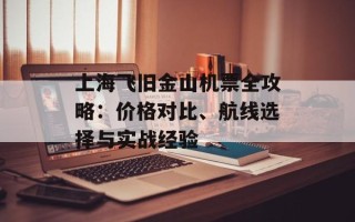 上海飞旧金山机票全攻略：价格对比、航线选择与实战经验