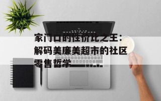 家门口的性价比之王：解码美廉美超市的社区零售哲学