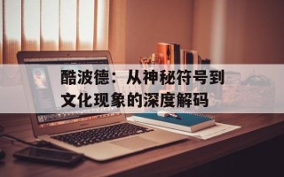 酷波德：从神秘符号到文化现象的深度解码