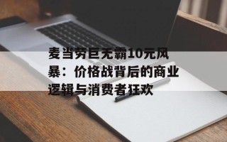 麦当劳巨无霸10元风暴：价格战背后的商业逻辑与消费者狂欢