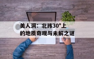美人洞：北纬30°上的地质奇观与未解之谜