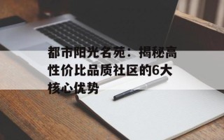 都市阳光名苑：揭秘高性价比品质社区的6大核心优势