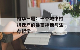 裕华一霸：一个城中村拆迁户的暴富神话与生存哲学