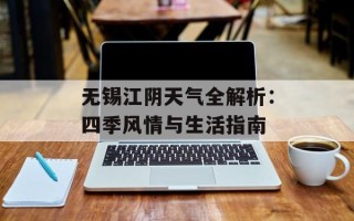 无锡江阴天气全解析：四季风情与生活指南
