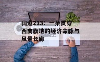 国道213：一条贯穿西南腹地的经济命脉与风景长廊