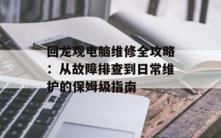 回龙观电脑维修全攻略：从故障排查到日常维护的保姆级指南