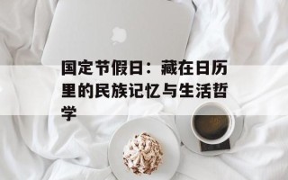 国定节假日：藏在日历里的民族记忆与生活哲学