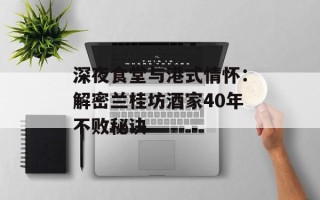深夜食堂与港式情怀：解密兰桂坊酒家40年不败秘诀