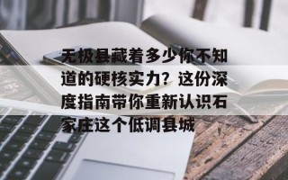 无极县藏着多少你不知道的硬核实力？这份深度指南带你重新认识石家庄这个低调县城