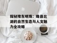 探秘豫东明珠：睢县北湖的自然生态与人文魅力全攻略