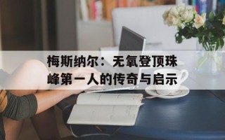 梅斯纳尔：无氧登顶珠峰第一人的传奇与启示