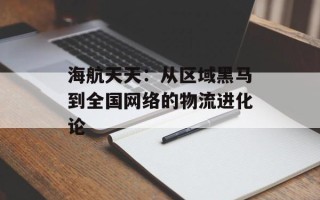 海航天天：从区域黑马到全国网络的物流进化论