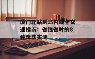 厦门北站到岛内最全交通指南：省钱省时的8种走法实测