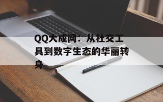 QQ大成网：从社交工具到数字生态的华丽转身