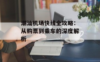 潮汕机场快线全攻略：从购票到乘车的深度解析