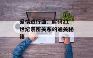 爱情进行曲：解码21世纪亲密关系的通关秘籍