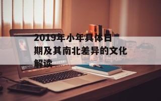 2019年小年具体日期及其南北差异的文化解读