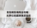 青岛娱乐场所全攻略：从梦幻乐园到海滨狂欢