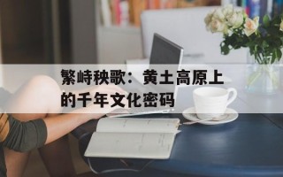 繁峙秧歌：黄土高原上的千年文化密码