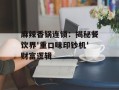 麻辣香锅连锁：揭秘餐饮界'重口味印钞机'财富逻辑