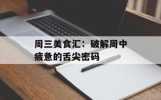 周三美食汇：破解周中疲惫的舌尖密码