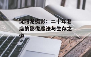 沈阳龙摄影：二十年老店的影像魔法与生存之道