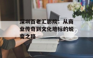深圳百老汇影院：从商业传奇到文化地标的蜕变之路