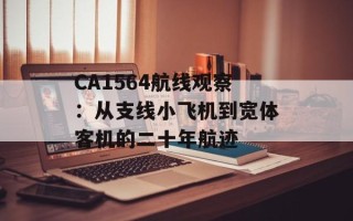 CA1564航线观察：从支线小飞机到宽体客机的二十年航迹