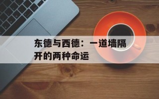 东德与西德：一道墙隔开的两种命运
