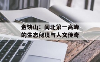 金饶山：闽北第一高峰的生态秘境与人文传奇