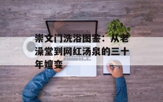 崇文门洗浴图鉴：从老澡堂到网红汤泉的三十年嬗变
