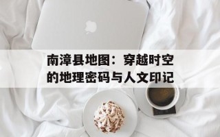 南漳县地图：穿越时空的地理密码与人文印记