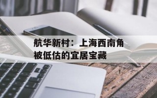 航华新村：上海西南角被低估的宜居宝藏