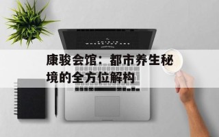康骏会馆：都市养生秘境的全方位解构