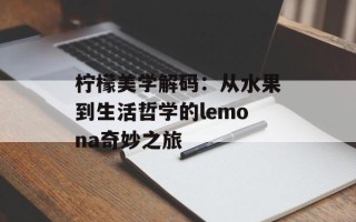 柠檬美学解码：从水果到生活哲学的lemona奇妙之旅