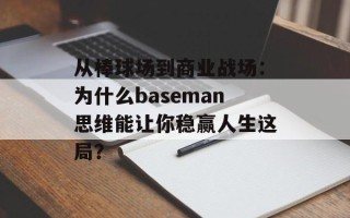 从棒球场到商业战场：为什么baseman思维能让你稳赢人生这局？