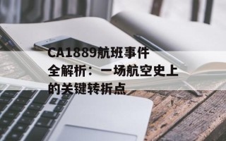 CA1889航班事件全解析：一场航空史上的关键转折点