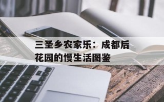 三圣乡农家乐：成都后花园的慢生活图鉴