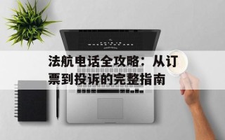 法航电话全攻略：从订票到投诉的完整指南