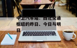 中卫汽车站：西北交通枢纽的昨日、今日与明日