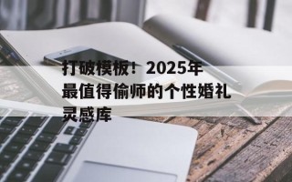 打破模板！2025年最值得偷师的个性婚礼灵感库