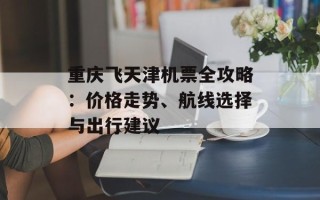 重庆飞天津机票全攻略：价格走势、航线选择与出行建议