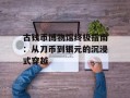 古钱币博物馆终极指南：从刀币到银元的沉浸式穿越