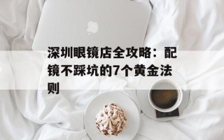 深圳眼镜店全攻略：配镜不踩坑的7个黄金法则