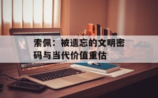 索佩：被遗忘的文明密码与当代价值重估