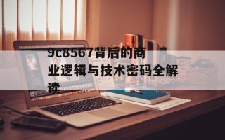 9c8567背后的商业逻辑与技术密码全解读