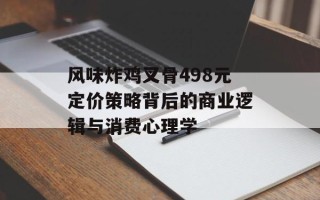 风味炸鸡叉骨498元定价策略背后的商业逻辑与消费心理学
